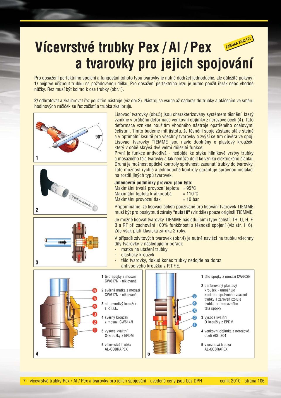 2/ odhrotovat a zkalibrovat řez použitím nástroje (viz obr.2). Nástroj se vsune až nadoraz do trubky a otáčením ve směru hodinových ručiček se řez začistí a trubka zkalibruje. Lisovací tvarovky (obr.