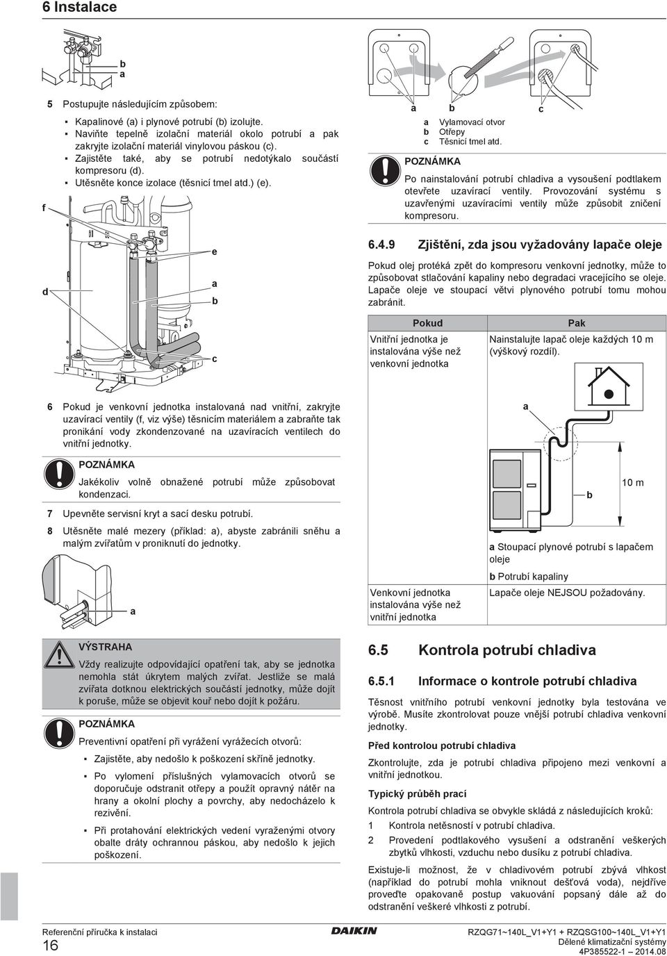 Provozování systému s uzvřnými uzvírími vntily můž způsoit zniční komprsoru. 6.4.