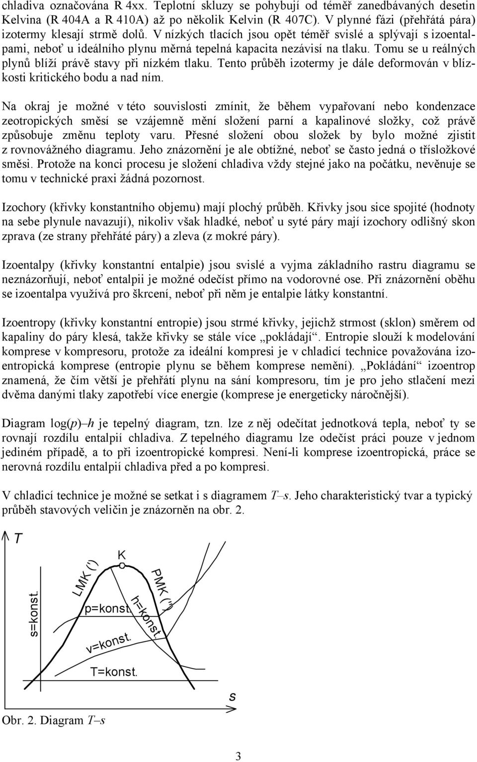 Tomu se u reálných plynů blíží právě stavy při nízkém tlaku. Tento průběh izotermy je dále deformován v blízkosti kritického bodu a nad ním.