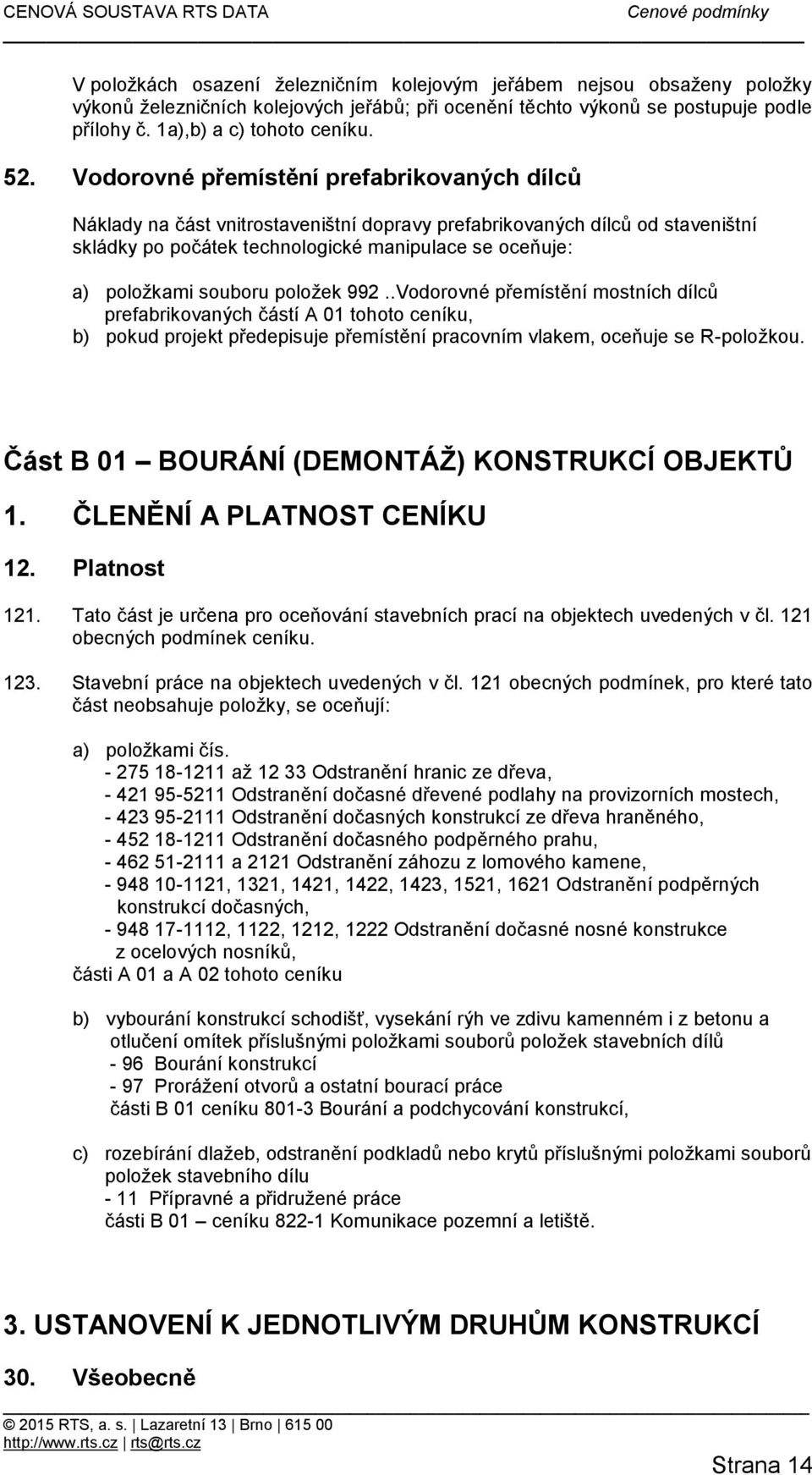 souboru položek 992..Vodorovné přemístění mostních dílců prefabrikovaných částí A 01 tohoto ceníku, b) pokud projekt předepisuje přemístění pracovním vlakem, oceňuje se R-položkou.