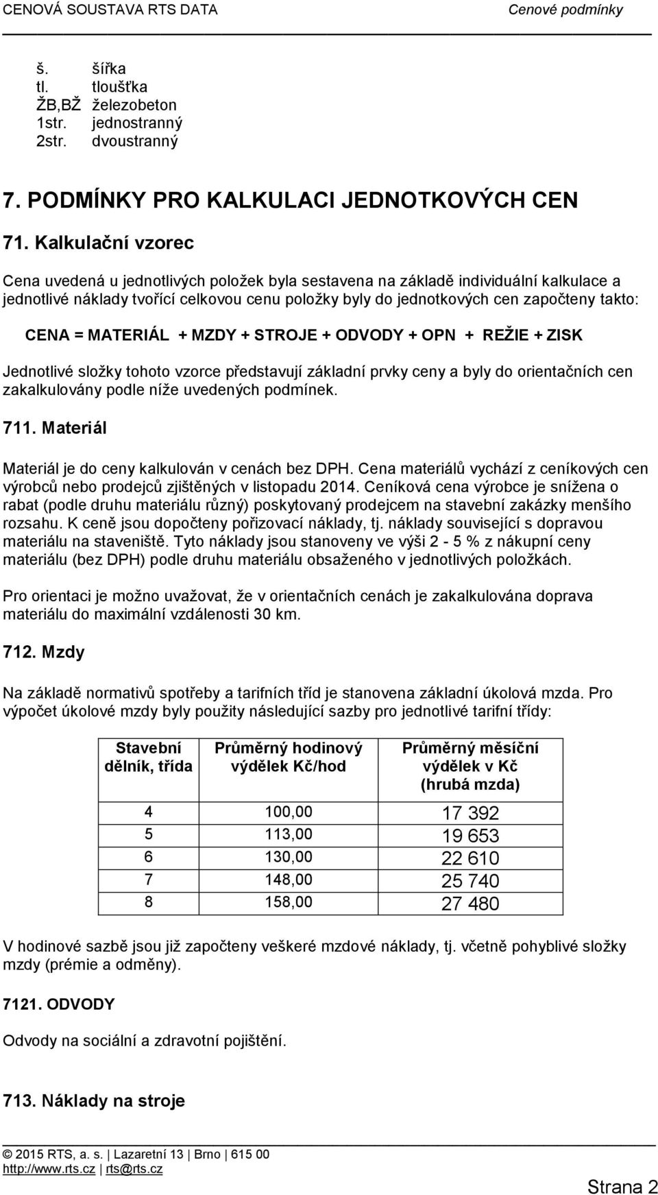 CENA = MATERIÁL + MZDY + STROJE + ODVODY + OPN + REŽIE + ZISK Jednotlivé složky tohoto vzorce představují základní prvky ceny a byly do orientačních cen zakalkulovány podle níže uvedených podmínek.