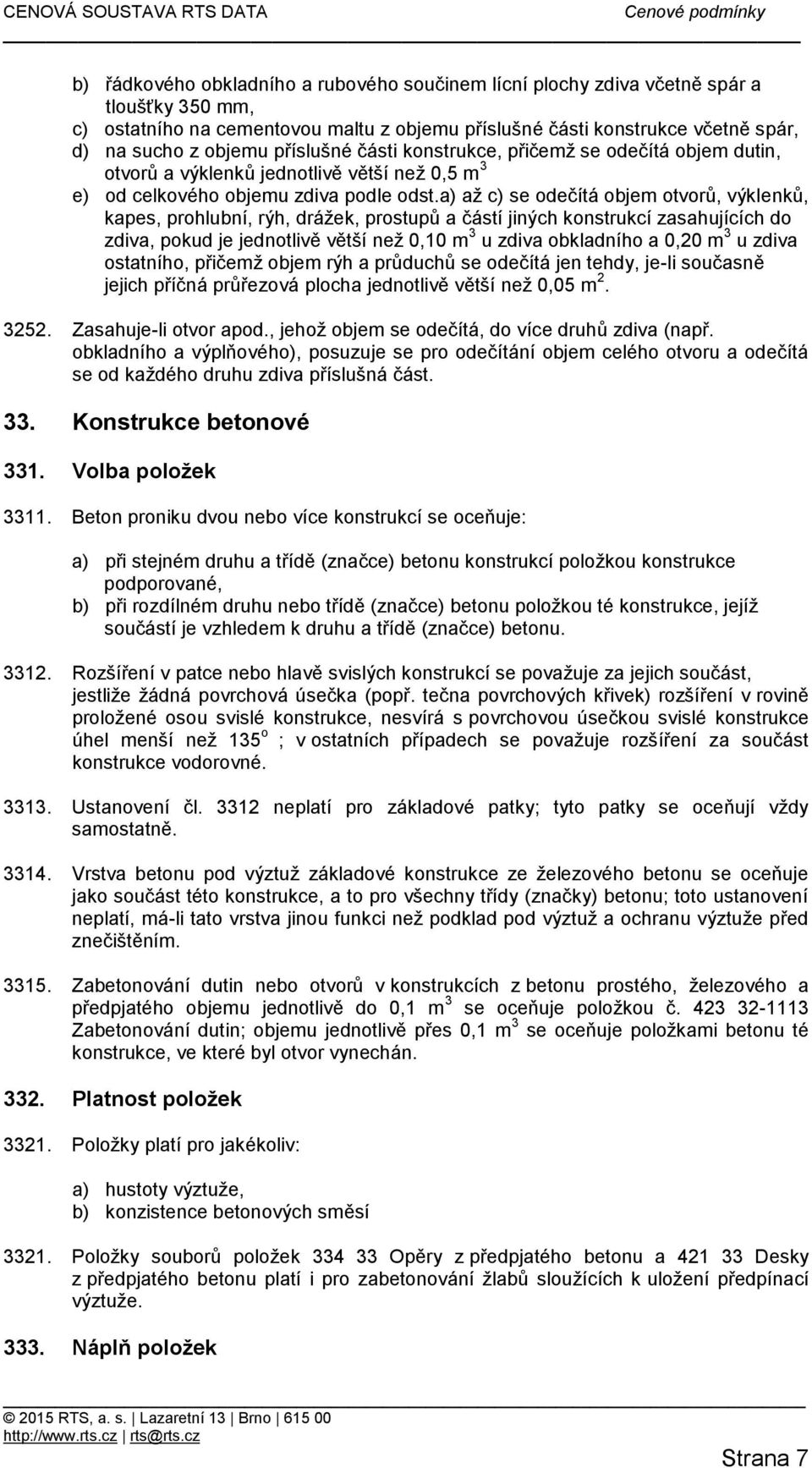 a) až c) se odečítá objem otvorů, výklenků, kapes, prohlubní, rýh, drážek, prostupů a částí jiných konstrukcí zasahujících do zdiva, pokud je jednotlivě větší než 0,10 m 3 u zdiva obkladního a 0,20 m