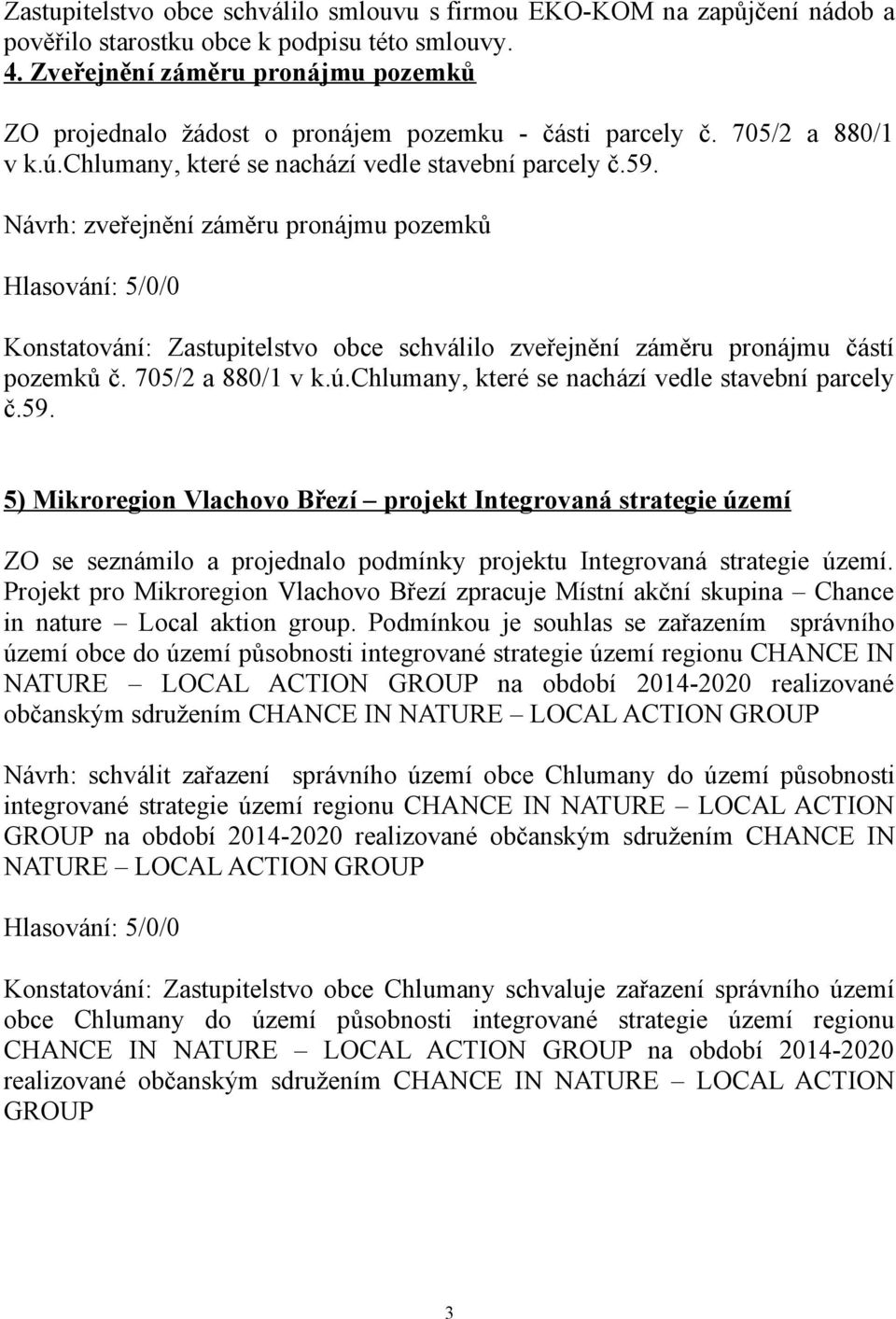 Návrh: zveřejnění záměru pronájmu pozemků Konstatování: Zastupitelstvo obce schválilo zveřejnění záměru pronájmu částí pozemků č. 705/2 a 880/1 v k.ú.