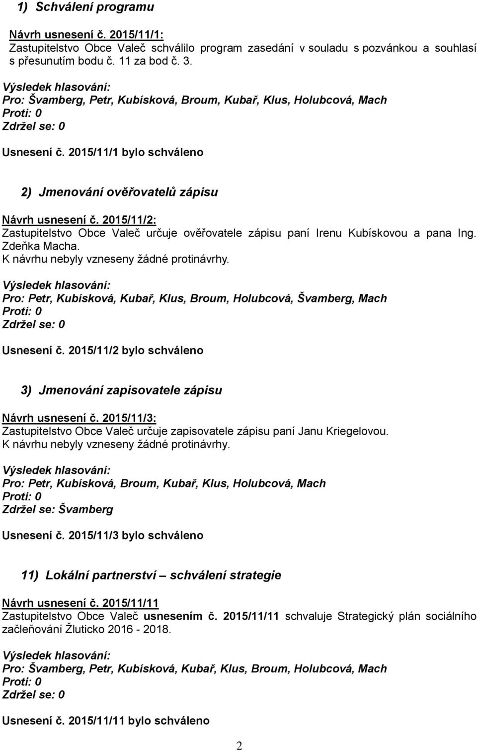 2015/11/2: Zastupitelstvo Obce Valeč určuje ověřovatele zápisu paní Irenu Kubískovou a pana Ing. Zdeňka Macha. K návrhu nebyly vzneseny žádné protinávrhy.