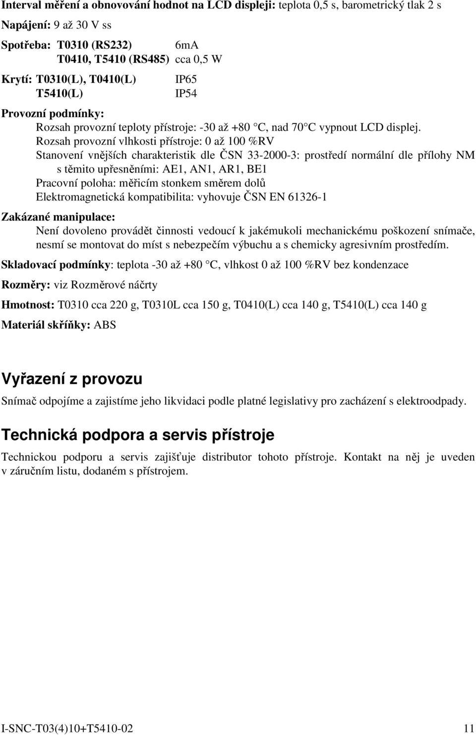 Rozsah provozní vlhkosti přístroje: 0 až 100 %RV Stanovení vnějších charakteristik dle ČSN 33-2000-3: prostředí normální dle přílohy NM s těmito upřesněními: AE1, AN1, AR1, BE1 Pracovní poloha: