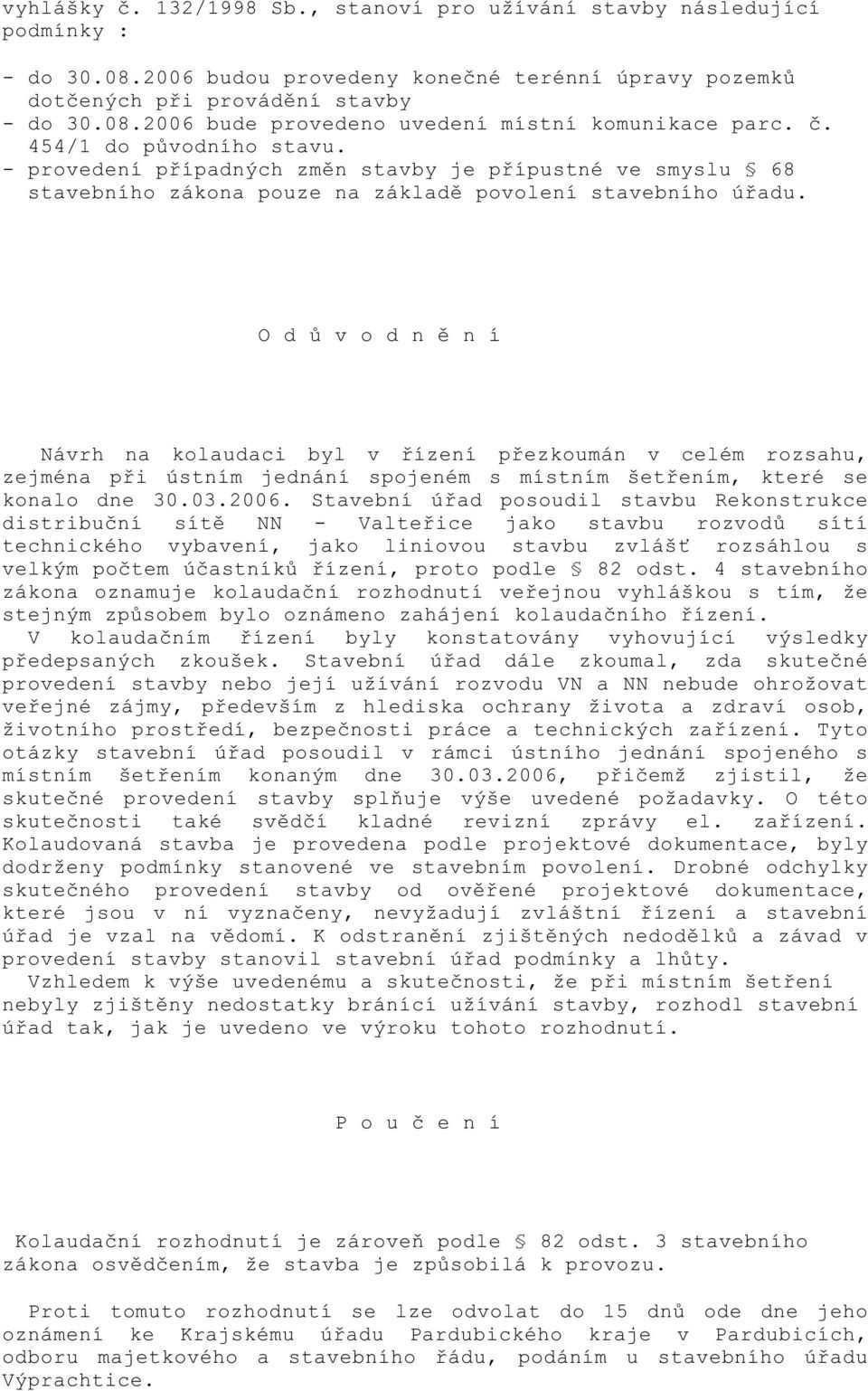 O d v o d n n í Návrh na kolaudaci byl v ízení p ezkoumán v celém rozsahu, zejména p i ústním jednání spojeném s místním šet ením, které se konalo dne 30.03.2006.