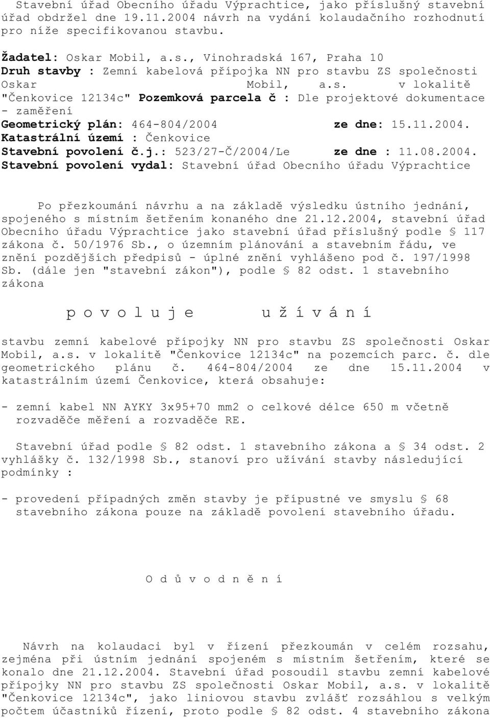 08.2004. Stavební povolení vydal: Stavební ú ad Obecního ú adu Výprachtice Po p ezkoumání návrhu a na základ výsledku ústního jednání, spojeného s místním šet ením konaného dne 21.12.