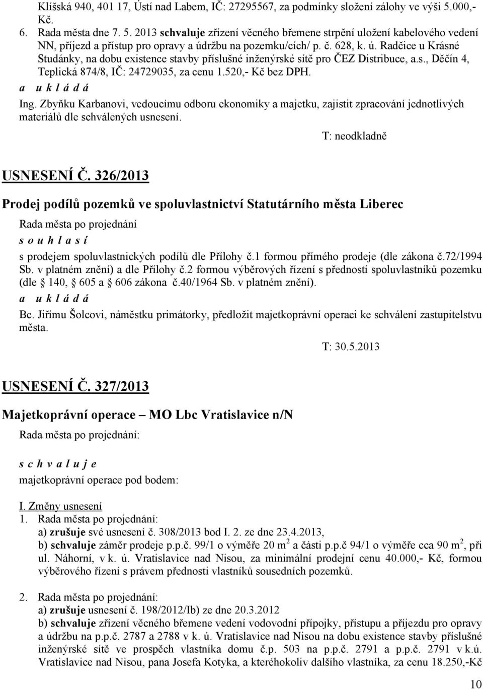 ržbu na pozemku/cích/ p. č. 628, k. ú. Radčice u Krásné Studánky, na dobu existence stavby příslušné inženýrské sítě pro ČEZ Distribuce, a.s., Děčín 4, Teplická 874/8, IČ: 24729035, za cenu 1.
