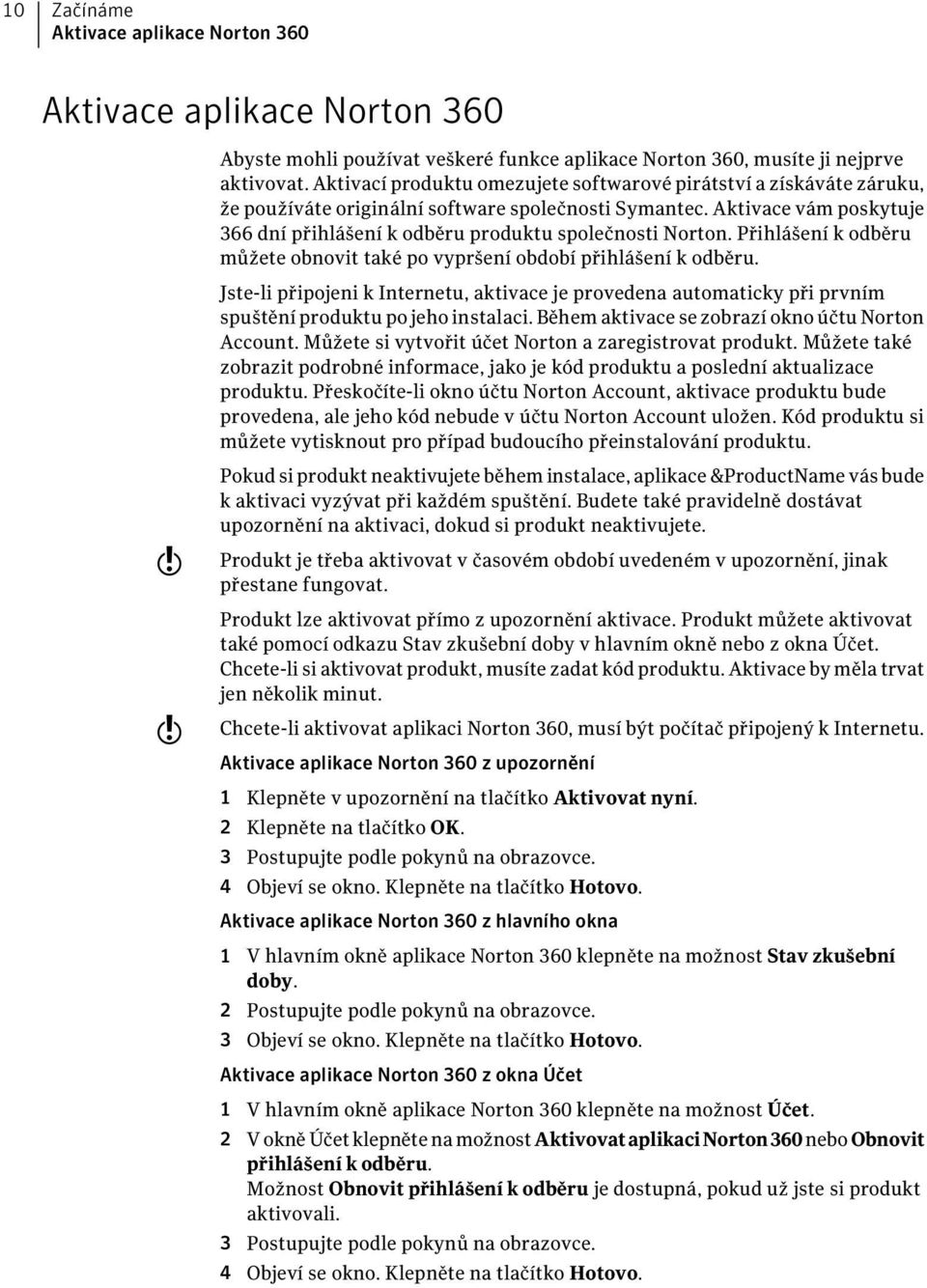 Aktivace vám poskytuje 366 dní přihlášení k odběru produktu společnosti Norton. Přihlášení k odběru můžete obnovit také po vypršení období přihlášení k odběru.