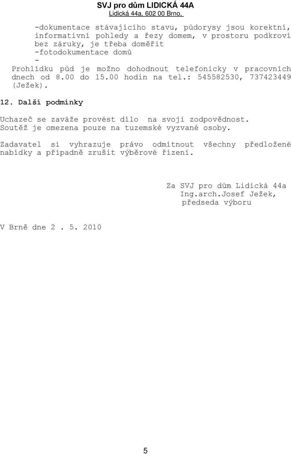 12. Další podmínky Uchazeč se zaváže provést dílo na svoji zodpovědnost. Soutěž je omezena pouze na tuzemské vyzvané osoby.