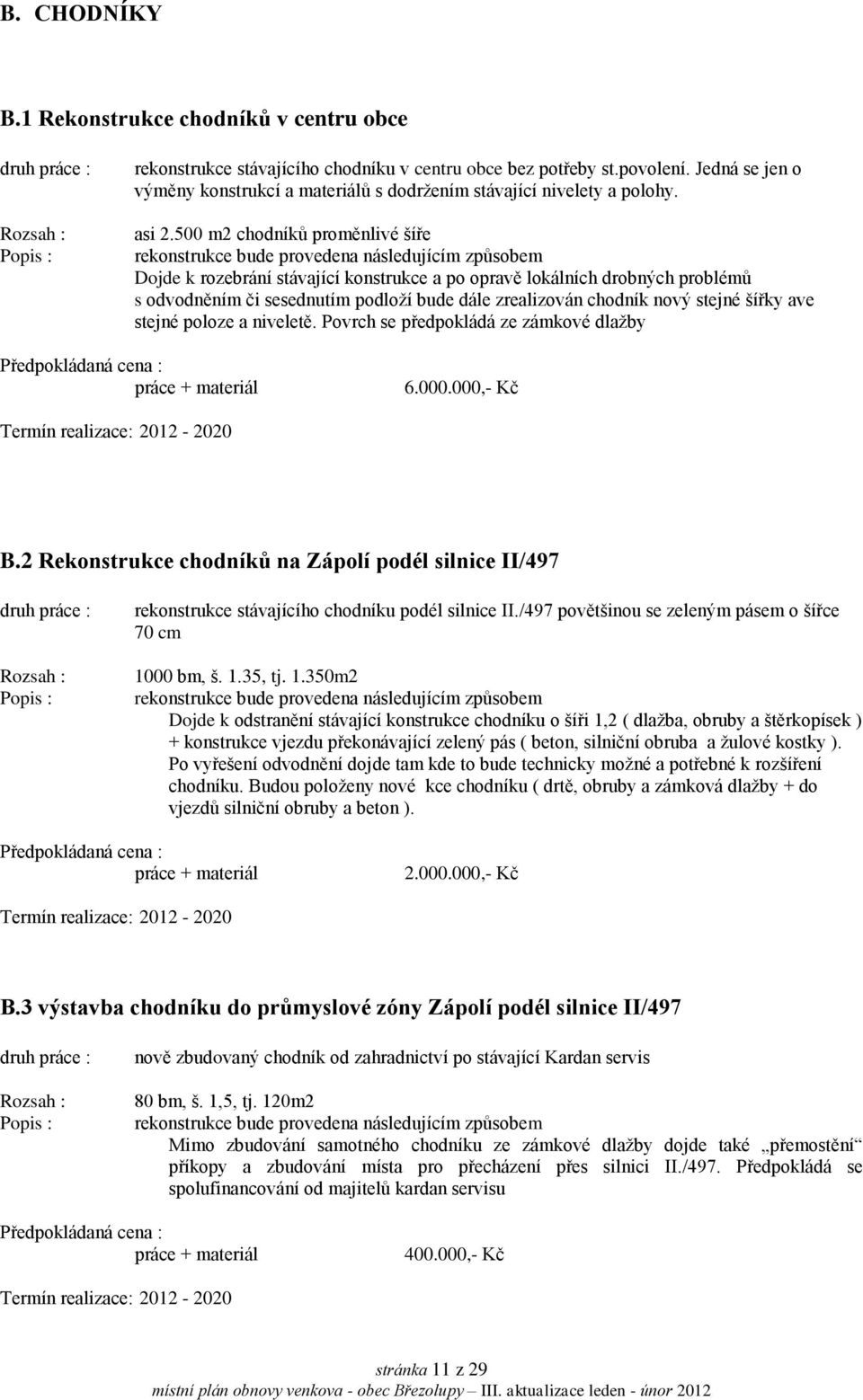 500 m2 chodníků proměnlivé šíře rekonstrukce bude provedena následujícím způsobem Dojde k rozebrání stávající konstrukce a po opravě lokálních drobných problémů s odvodněním či sesednutím podloží