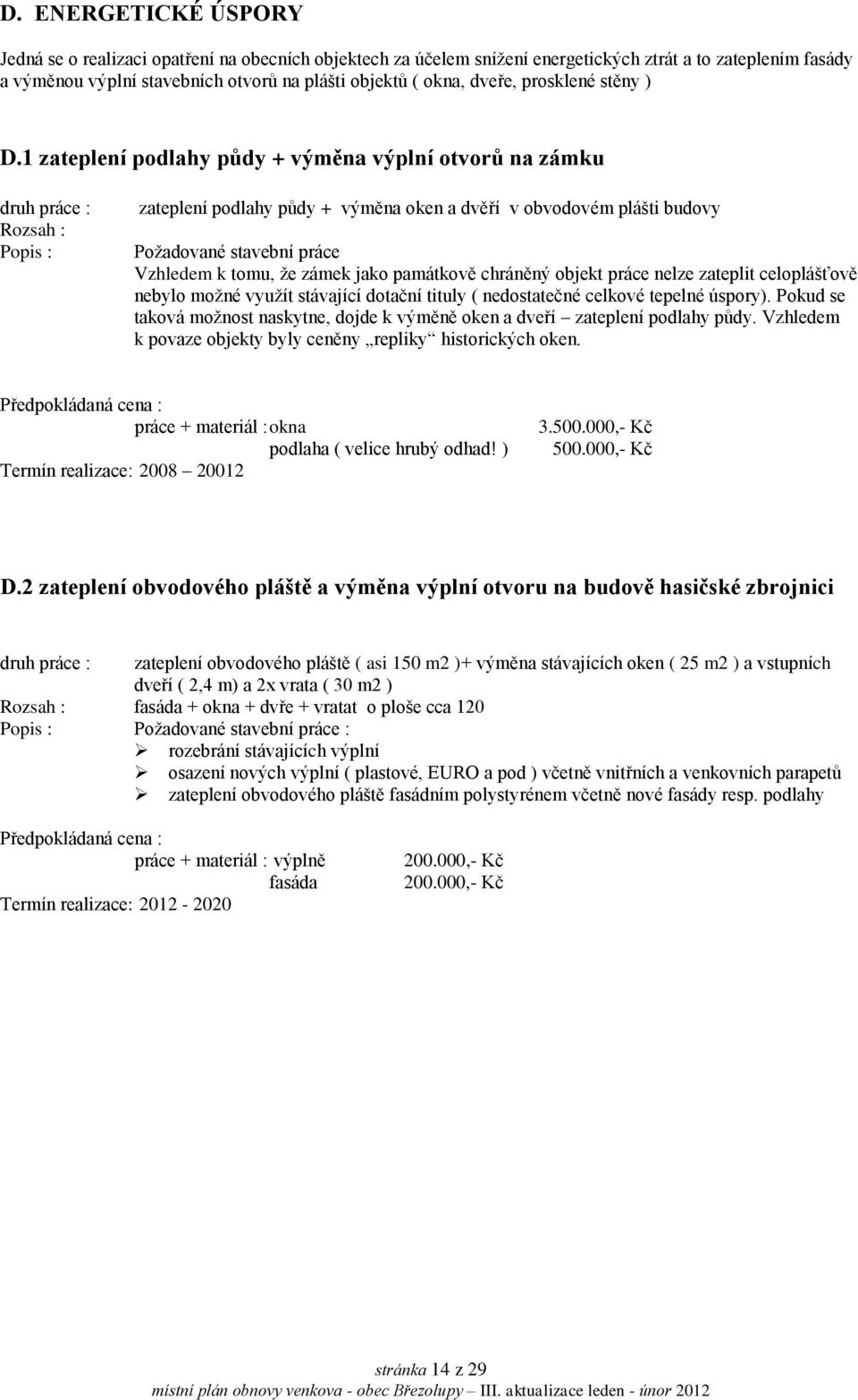 1 zateplení podlahy půdy + výměna výplní otvorů na zámku druh práce : Rozsah : zateplení podlahy půdy + výměna oken a dvěří v obvodovém plášti budovy Požadované stavební práce Vzhledem k tomu, že