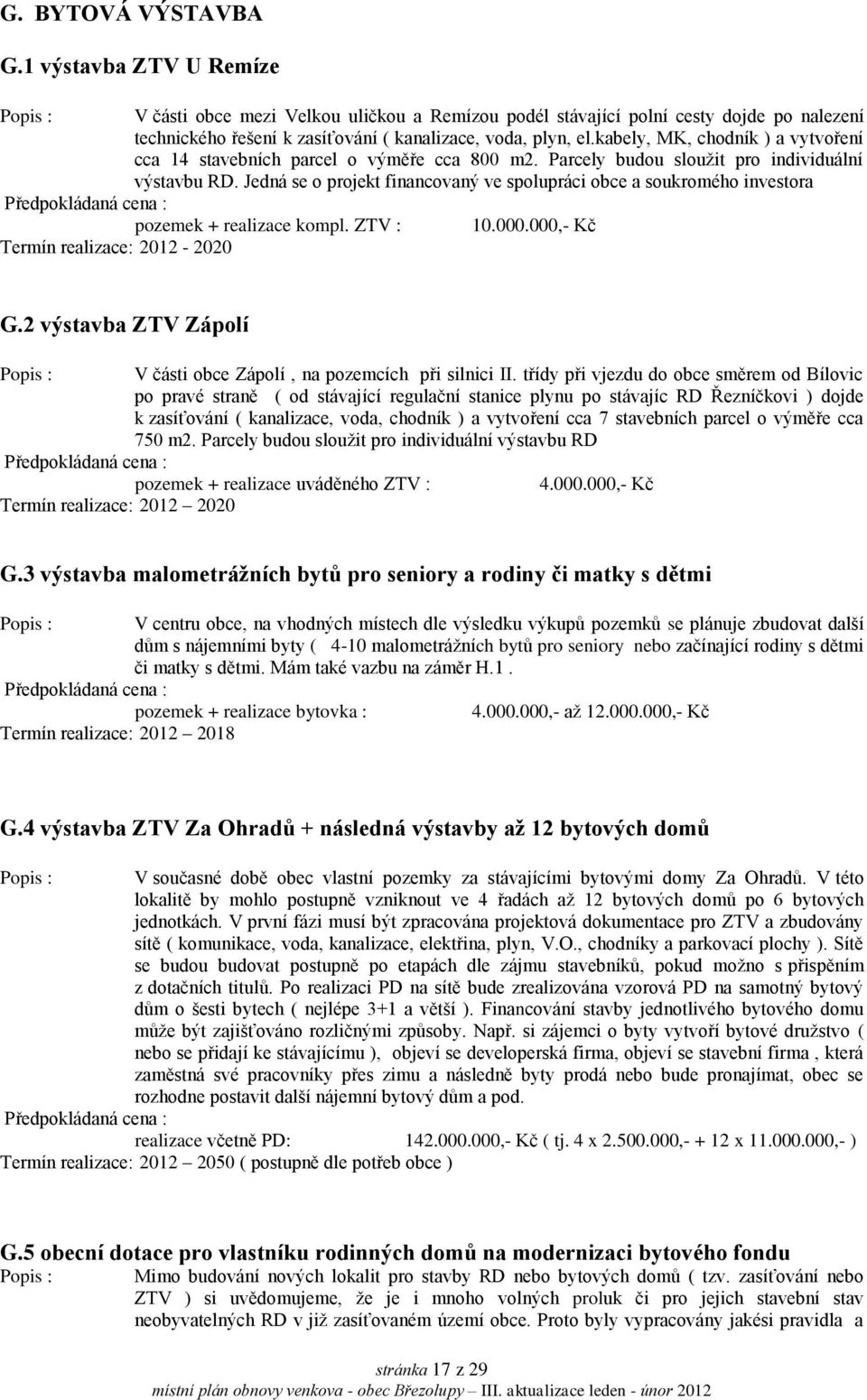 Jedná se o projekt financovaný ve spolupráci obce a soukromého investora pozemek + realizace kompl. ZTV : 10.000.000,- Kč Termín realizace: 2012-2020 G.