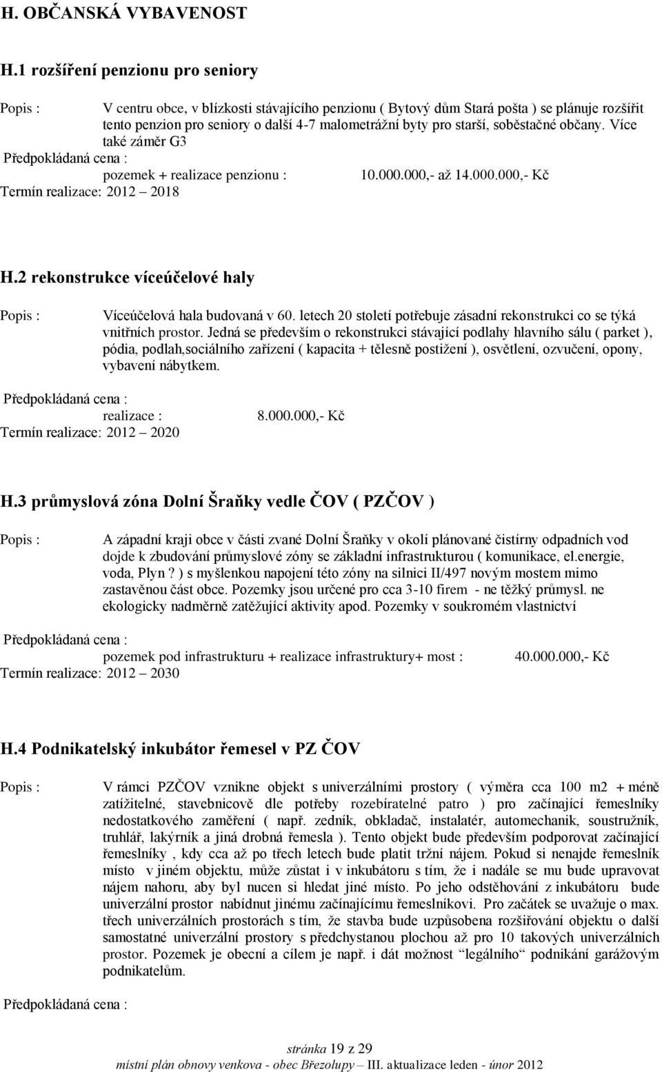 soběstačné občany. Více také záměr G3 pozemek + realizace penzionu : 10.000.000,- až 14.000.000,- Kč Termín realizace: 2012 2018 H.2 rekonstrukce víceúčelové haly Víceúčelová hala budovaná v 60.