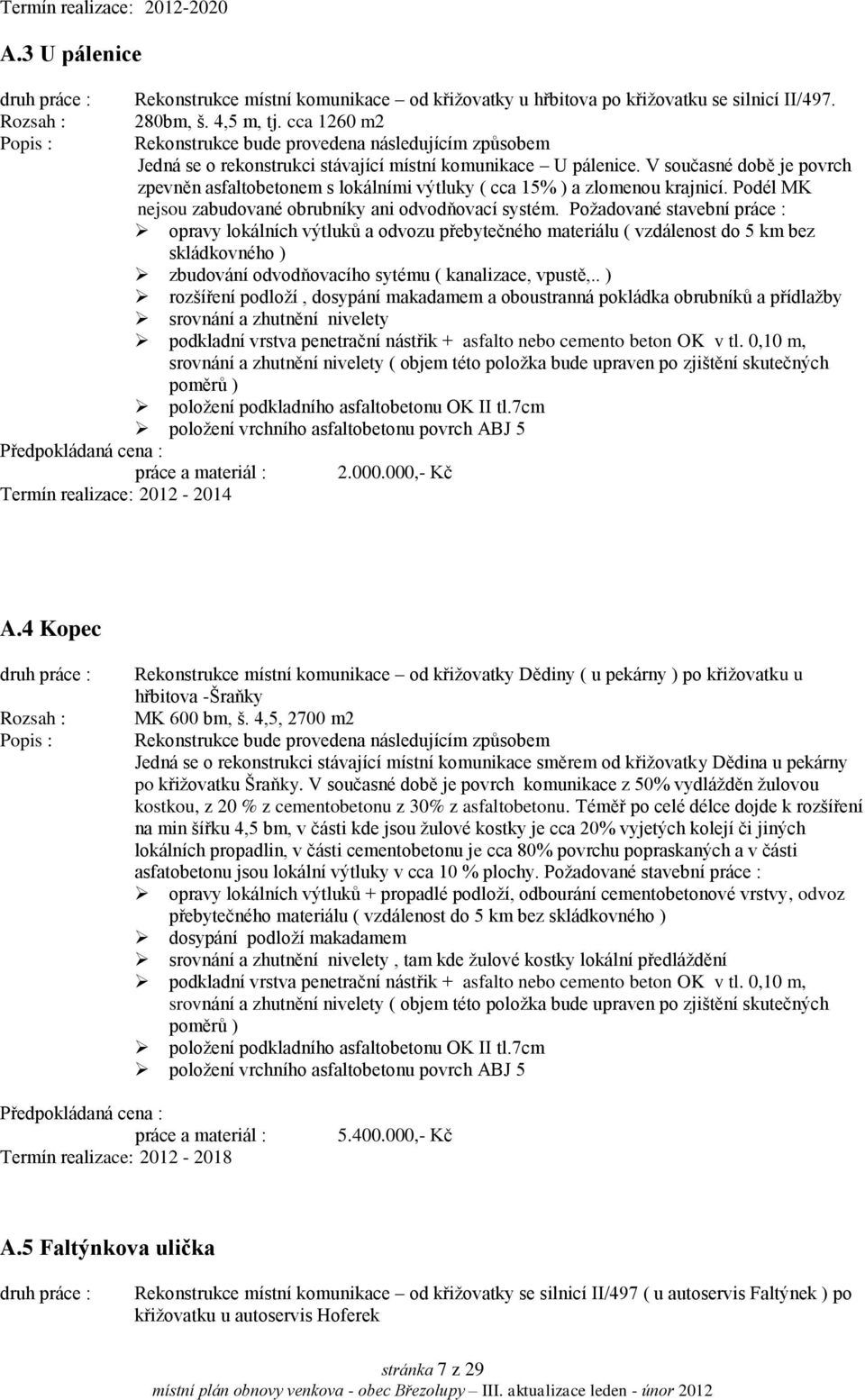 V současné době je povrch zpevněn asfaltobetonem s lokálními výtluky ( cca 15% ) a zlomenou krajnicí. Podél MK nejsou zabudované obrubníky ani odvodňovací systém.