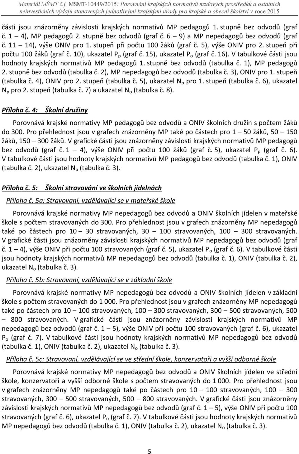 V tabulkové části jsou hodnoty krajských normativů MP pedagogů 1. stupně bez odvodů (tabulka č. 1), MP pedagogů 2. stupně bez odvodů (tabulka č. 2), MP nepedagogů bez odvodů (tabulka č.