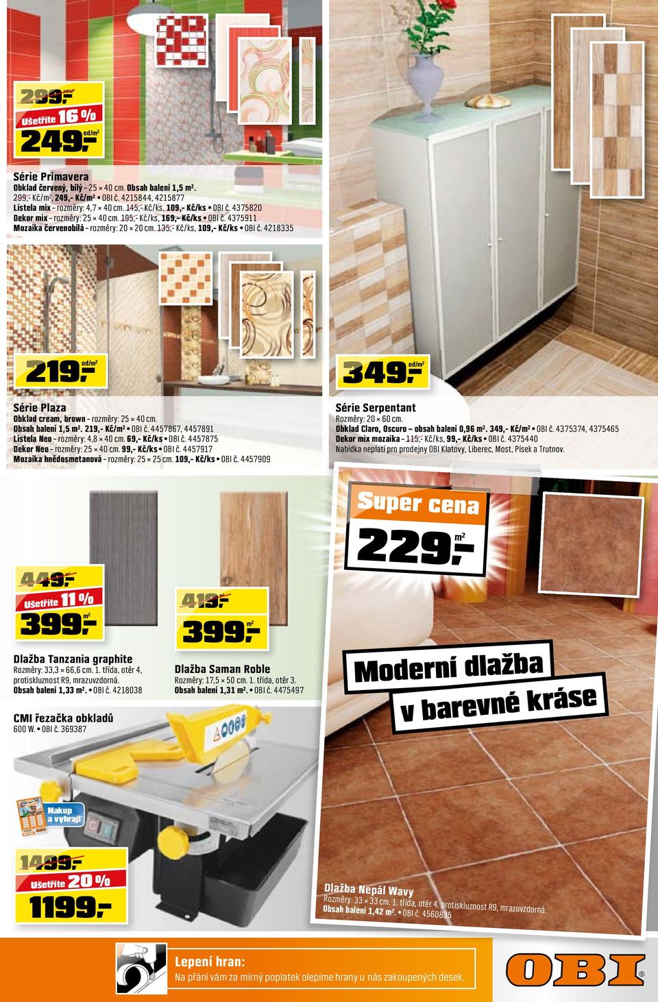4218335 Série Plaza Obklad cream, brown rozměry: 25 40 cm. Obsah balení 1,5 m². 219,- Kč/m² OBI č. 4457867, 4457891 Listela Neo rozměry: 4,8 40 cm. 69,- Kč/ks OBI č.