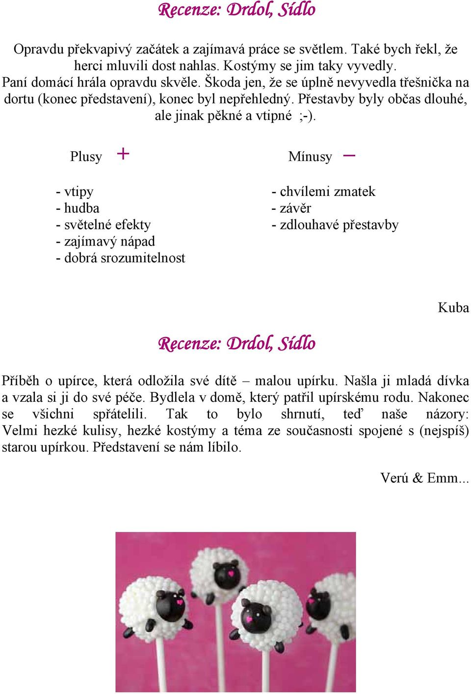 Plusy + Mínusy - vtipy - chvílemi zmatek - hudba - závěr - světelné efekty - zdlouhavé přestavby - zajímavý nápad - dobrá srozumitelnost Recenze: Drdol, Sídlo Kuba Příběh o upírce, která odložila své