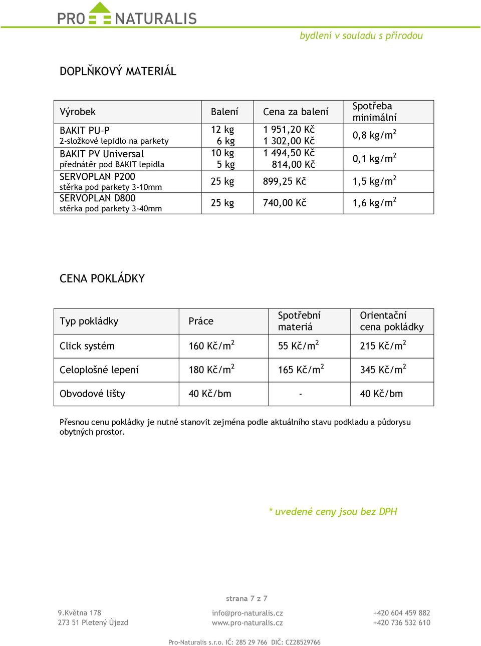 740,00 Kč 1,6 kg/m 2 CENA POKLÁDKY Typ pokládky Práce Spotřební materiá Orientační cena pokládky systém 160 Kč/m 2 55 Kč/m 2 215 Kč/m 2 Celoplošné lepení 180 Kč/m 2 165 Kč/m 2 345