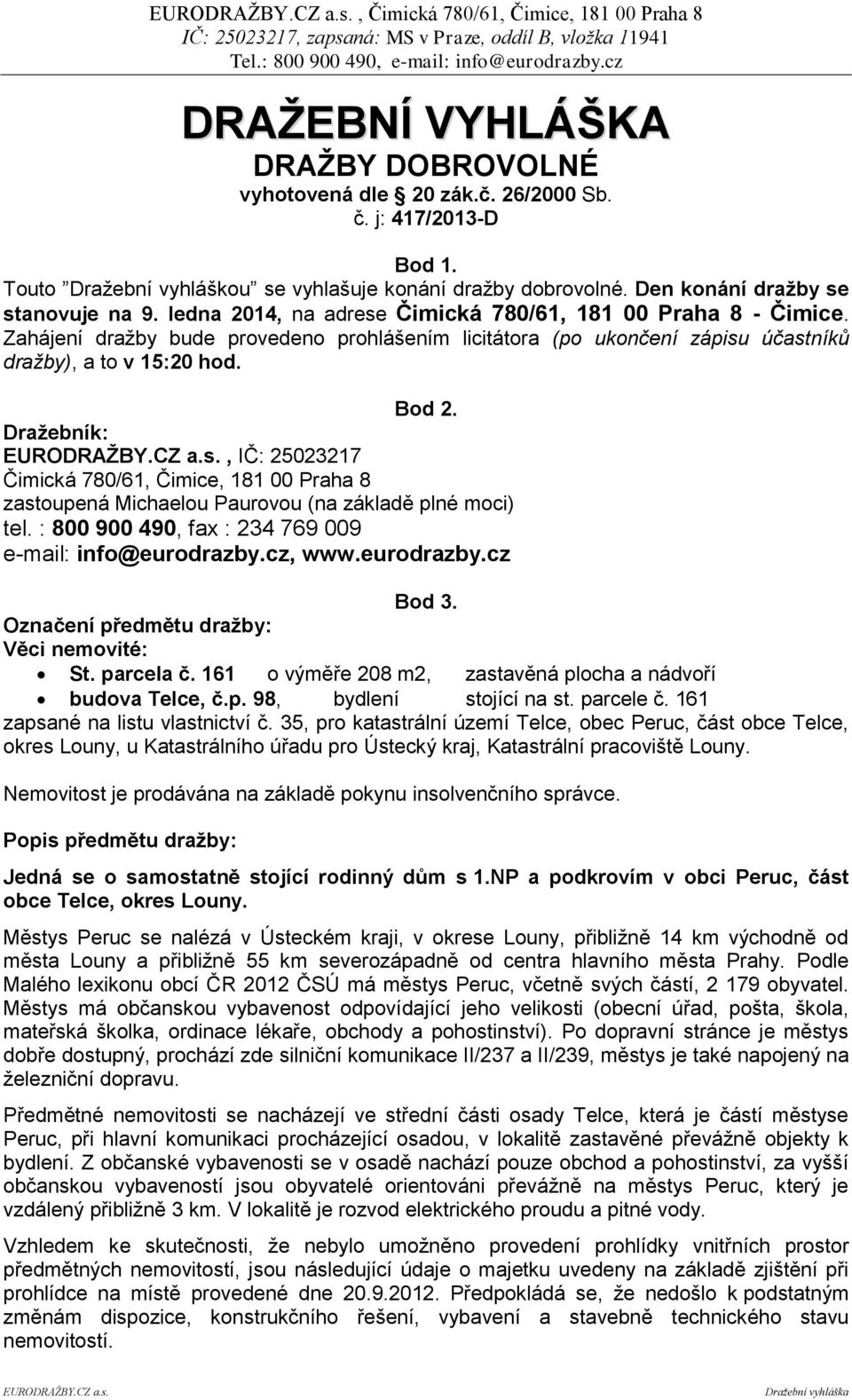 Zahájení dražby bude provedeno prohlášením licitátora (po ukončení zápisu účastníků dražby), a to v 15:20 hod. Bod 2.