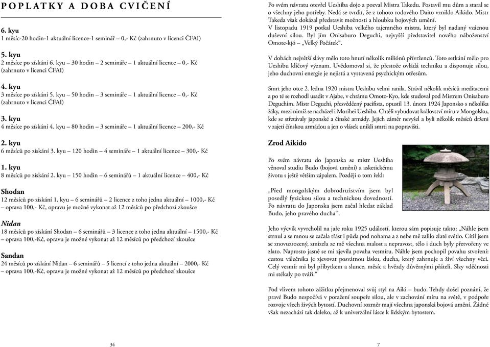 kyu 4 měsíce po získání 4. kyu 80 hodin 3 semináře 1 aktuální licence 200,- Kč 2. kyu 6 měsíců po získání 3. kyu 120 hodin 4 semináře 1 aktuální licence 300,- Kč 1. kyu 8 měsíců po získání 2.