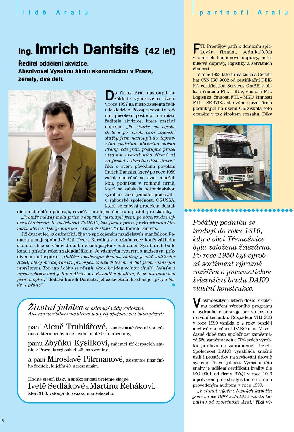 Po studiu na vysoké kole a po absolvování vojenské sluïby jsem nastoupil do dopravního podniku hlavního mûsta Prahy, kde jsem postupnû pro el útvarem operativního fiízení aï na funkci vedoucího