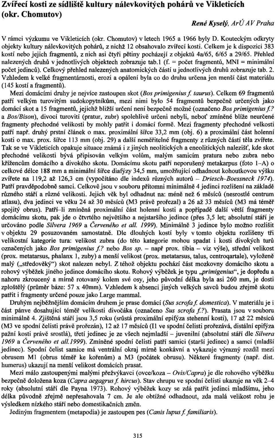 Celkem je k dispozici 383 kosti nebo jejich fiagmentb, z nich asi Etyfi pbtiny pochazeji z objektd 4d65, 6/65 a 29/65. Pfehled nalezenych druhb v jednotli+h objektech zobrazuje tab.1 (f.