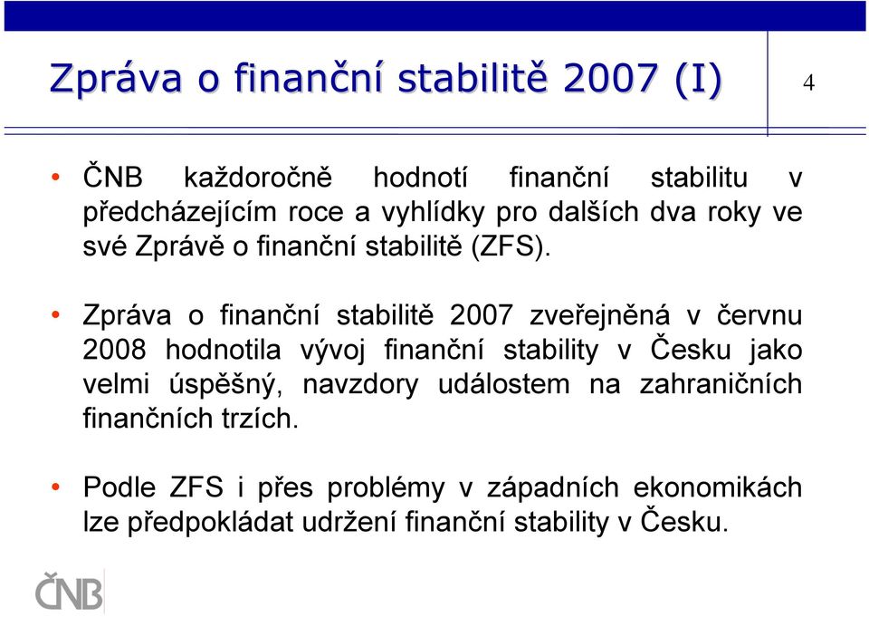 Zpráva o finanční stabilitě 2007 zveřejněná v červnu 2008 hodnotila vývoj finanční stability v Česku jako velmi