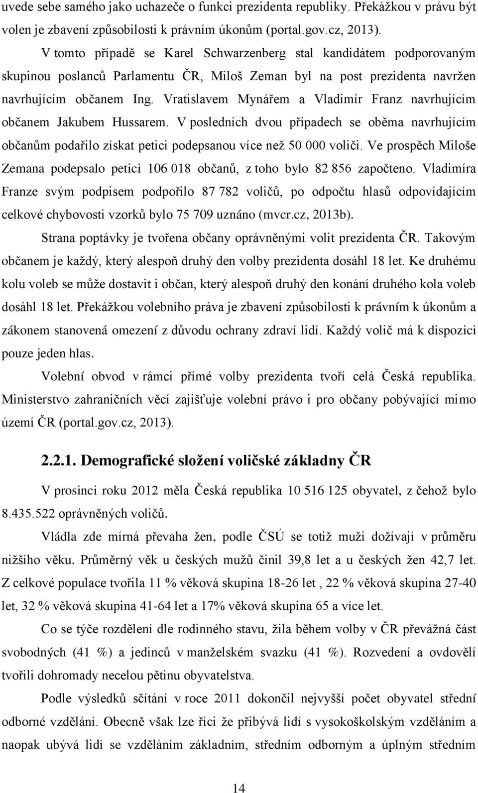 Vratislavem Mynářem a Vladimír Franz navrhujícím občanem Jakubem Hussarem. V posledních dvou případech se oběma navrhujícím občanům podařilo získat petici podepsanou více než 50 000 voliči.