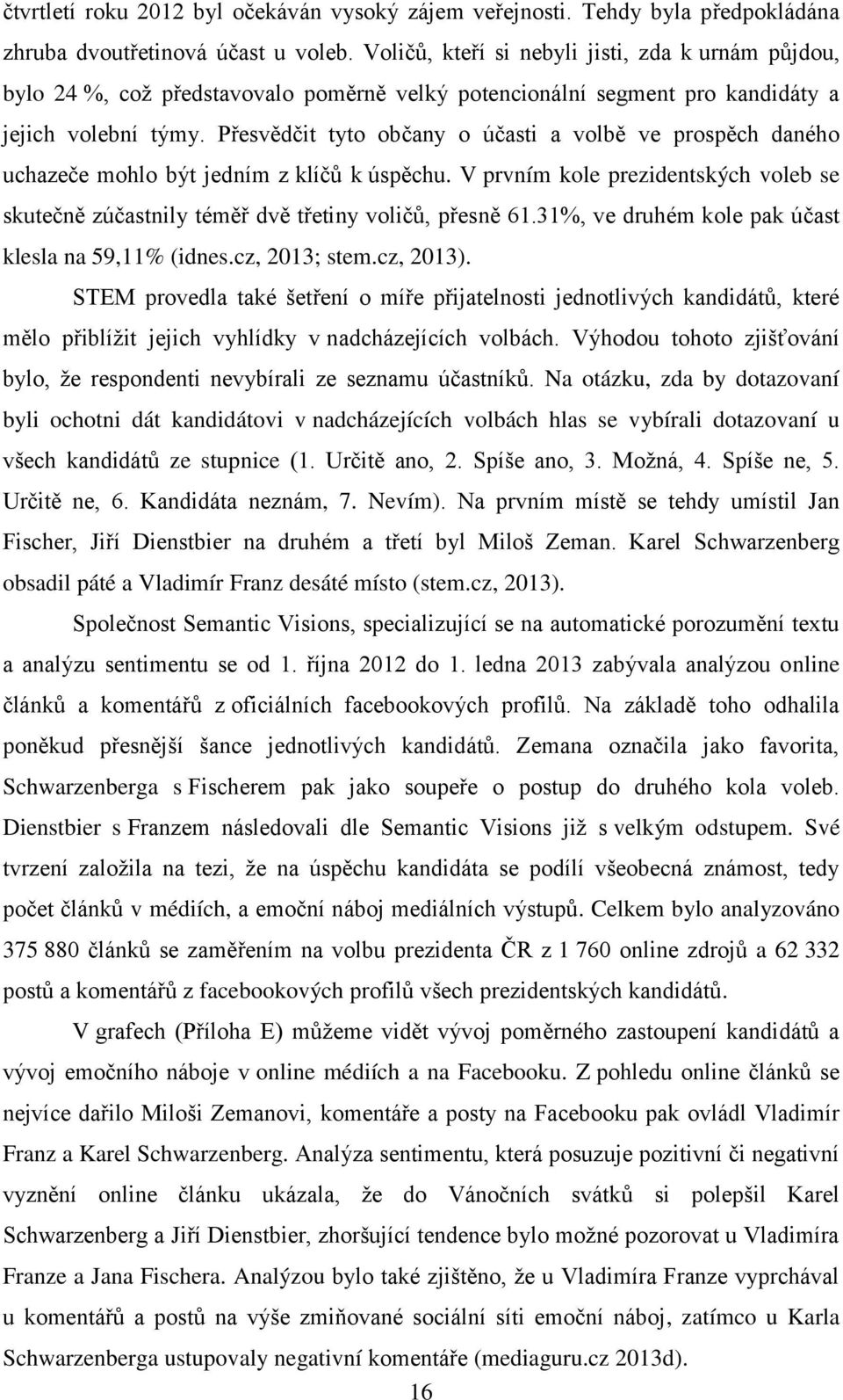 Přesvědčit tyto občany o účasti a volbě ve prospěch daného uchazeče mohlo být jedním z klíčů k úspěchu. V prvním kole prezidentských voleb se skutečně zúčastnily téměř dvě třetiny voličů, přesně 61.