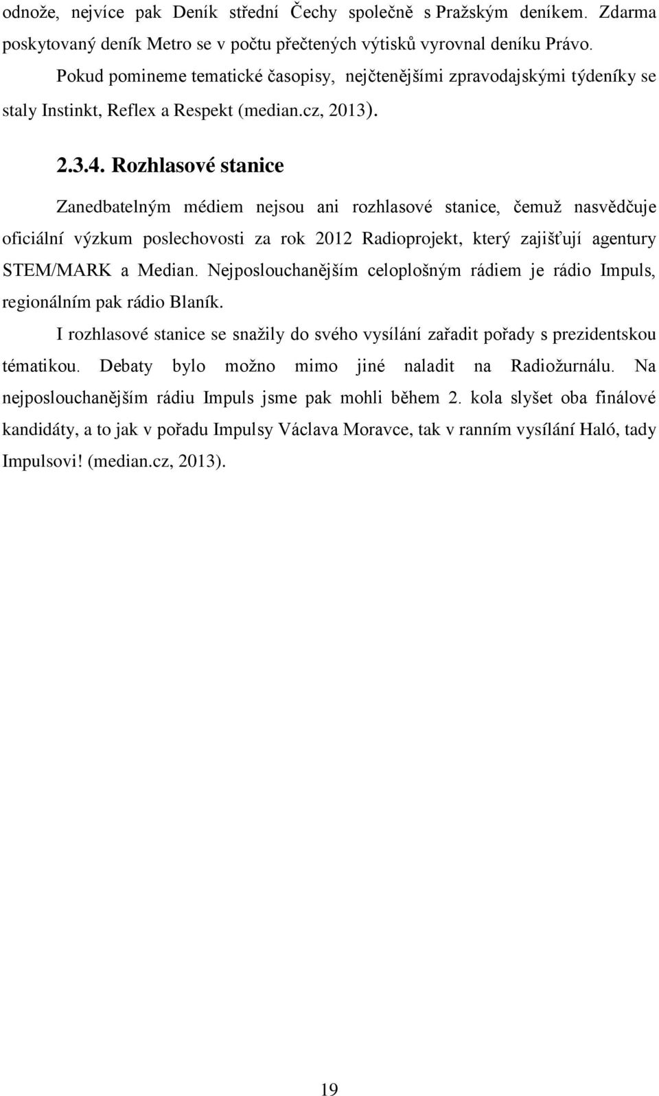 Rozhlasové stanice Zanedbatelným médiem nejsou ani rozhlasové stanice, čemuž nasvědčuje oficiální výzkum poslechovosti za rok 2012 Radioprojekt, který zajišťují agentury STEM/MARK a Median.