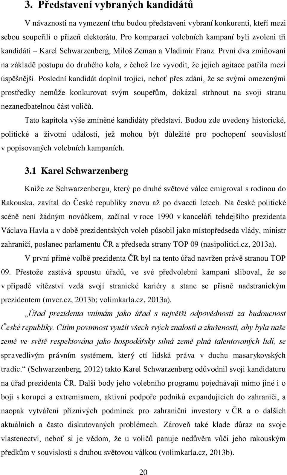 První dva zmiňovaní na základě postupu do druhého kola, z čehož lze vyvodit, že jejich agitace patřila mezi úspěšnější.