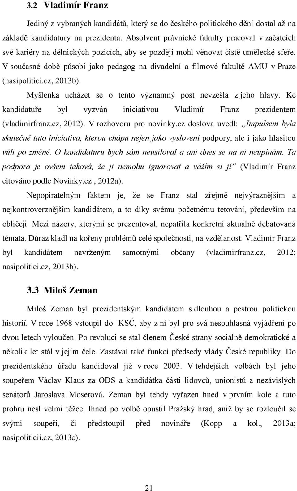 V současné době působí jako pedagog na divadelní a filmové fakultě AMU v Praze (nasipolitici.cz, 2013b). Myšlenka ucházet se o tento významný post nevzešla z jeho hlavy.