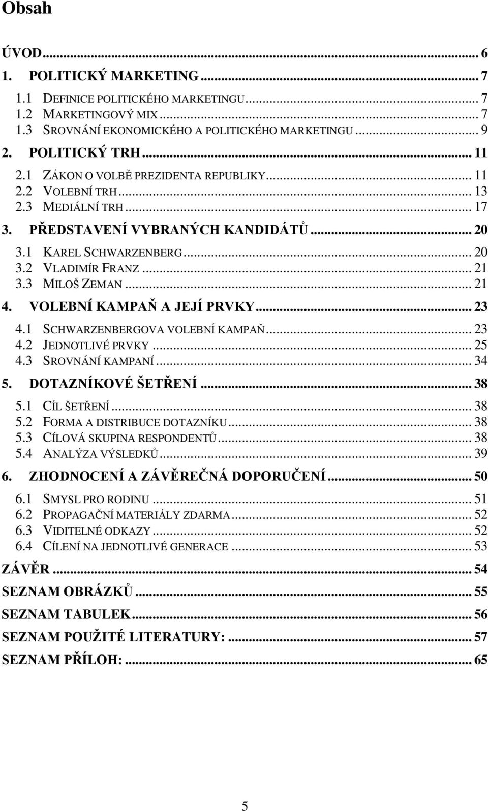 .. 21 4. VOLEBNÍ KAMPAŇ A JEJÍ PRVKY... 23 4.1 SCHWARZENBERGOVA VOLEBNÍ KAMPAŇ... 23 4.2 JEDNOTLIVÉ PRVKY... 25 4.3 SROVNÁNÍ KAMPANÍ... 34 5. DOTAZNÍKOVÉ ŠETŘENÍ... 38 5.