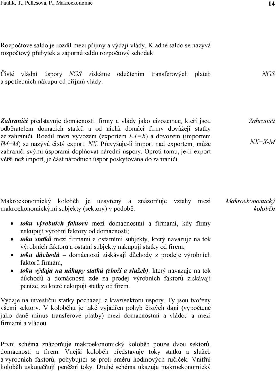 NGS Zahraničí představuje domácnosti, firmy a vlády jako cizozemce, kteří jsou odběratelem domácích statků a od nichž domácí firmy dovážejí statky ze zahraničí.