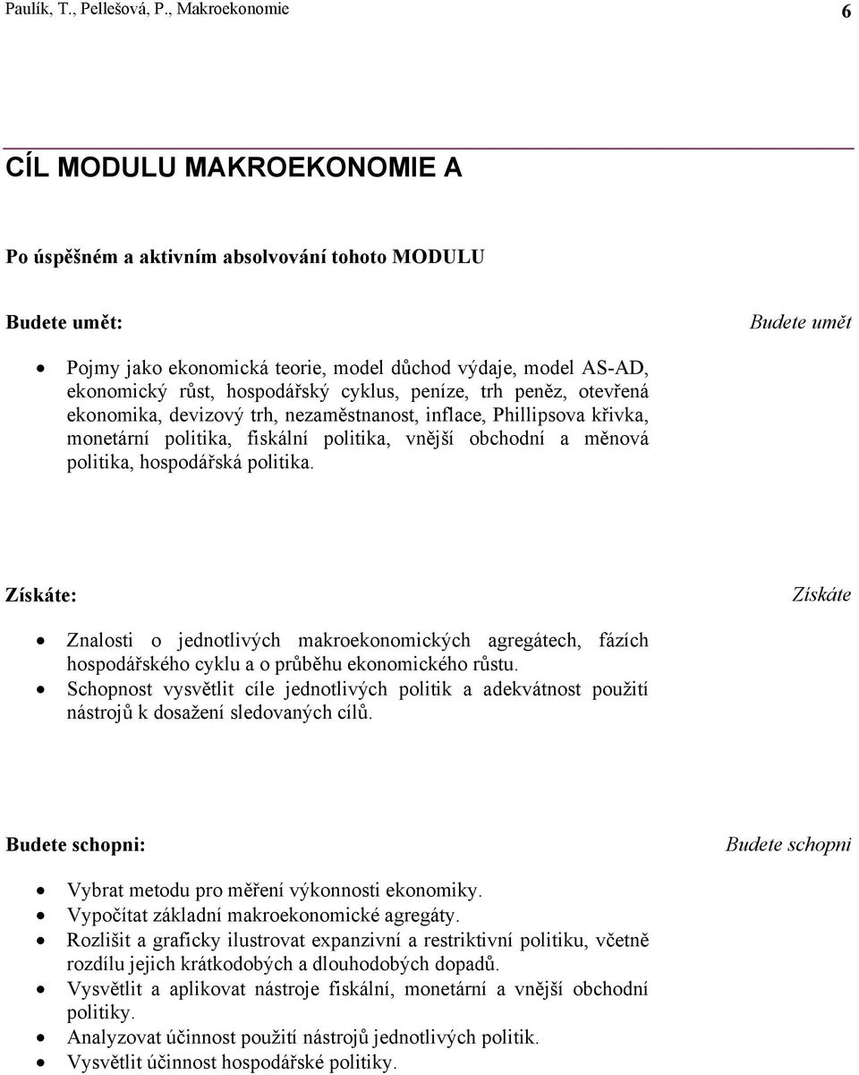 hospodářský cyklus, peníze, trh peněz, otevřená ekonomika, devizový trh, nezaměstnanost, inflace, Phillipsova křivka, monetární politika, fiskální politika, vnější obchodní a měnová politika,