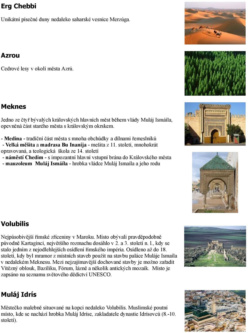 - Medina - tradiční část města s mnoha obchůdky a dílnami řemeslníků - Velká měšita a madrasa Bu Inaníja - mešita z 11. století, mnohokrát opravovaná, a teologická škola ze 14.