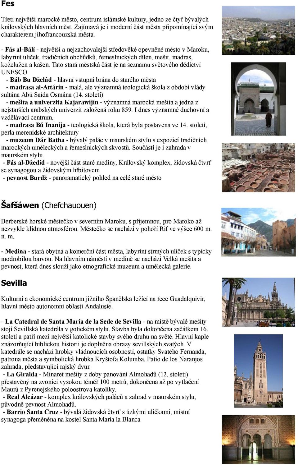 Tato stará městská část je na seznamu světového dědictví UNESCO - Báb Bu Dželúd - hlavní vstupní brána do starého města - madrasa al-attárín - malá, ale významná teologická škola z období vlády