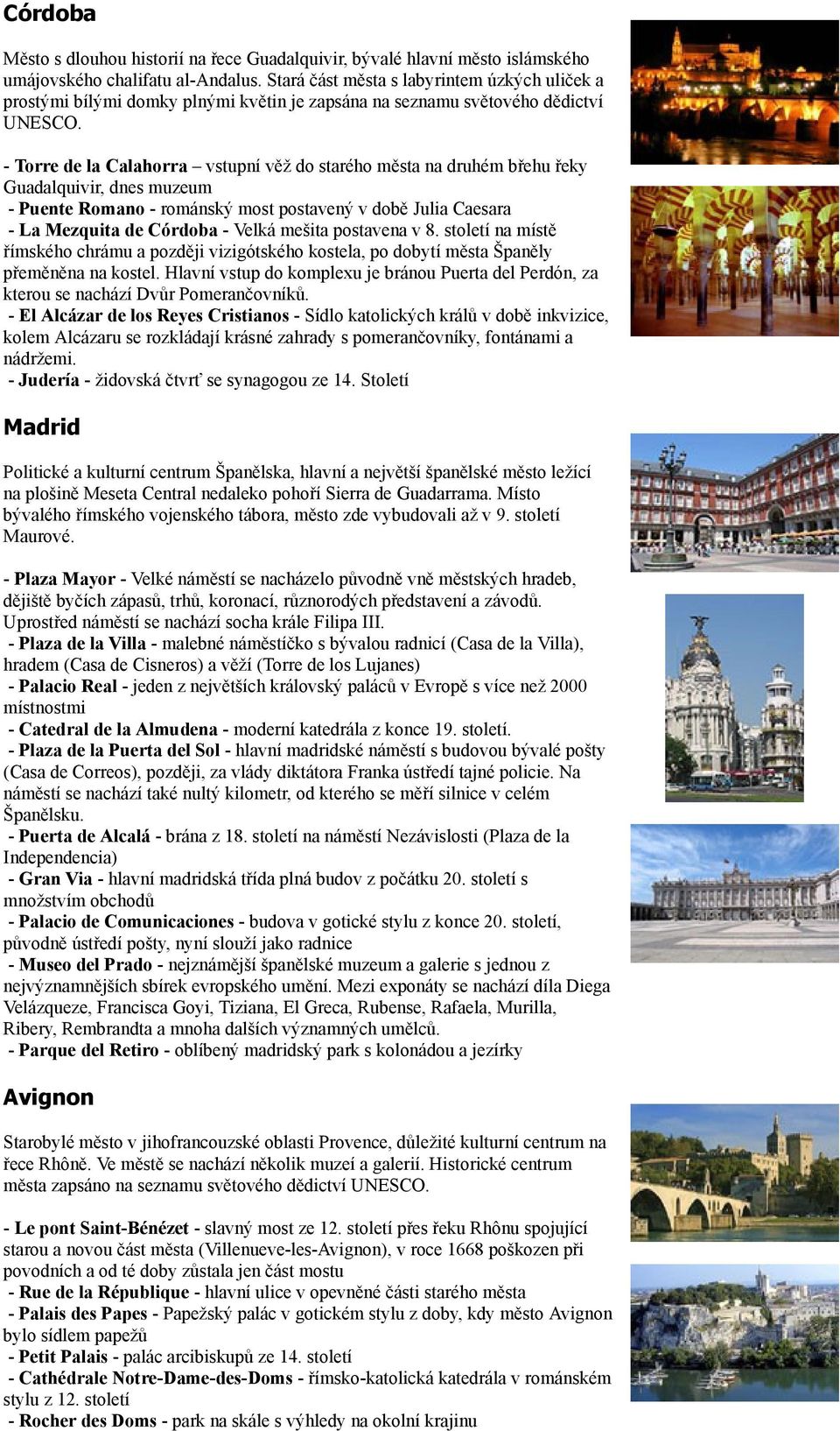 - Torre de la Calahorra vstupní věž do starého města na druhém břehu řeky Guadalquivir, dnes muzeum - Puente Romano - románský most postavený v době Julia Caesara - La Mezquita de Córdoba - Velká