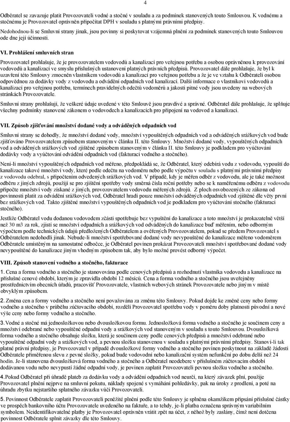 Nedohodnou-li se Smluvní strany jinak, jsou povinny si poskytovat vzájemná plnění za podmínek stanovených touto Smlouvou ode dne její účinnosti. VI.