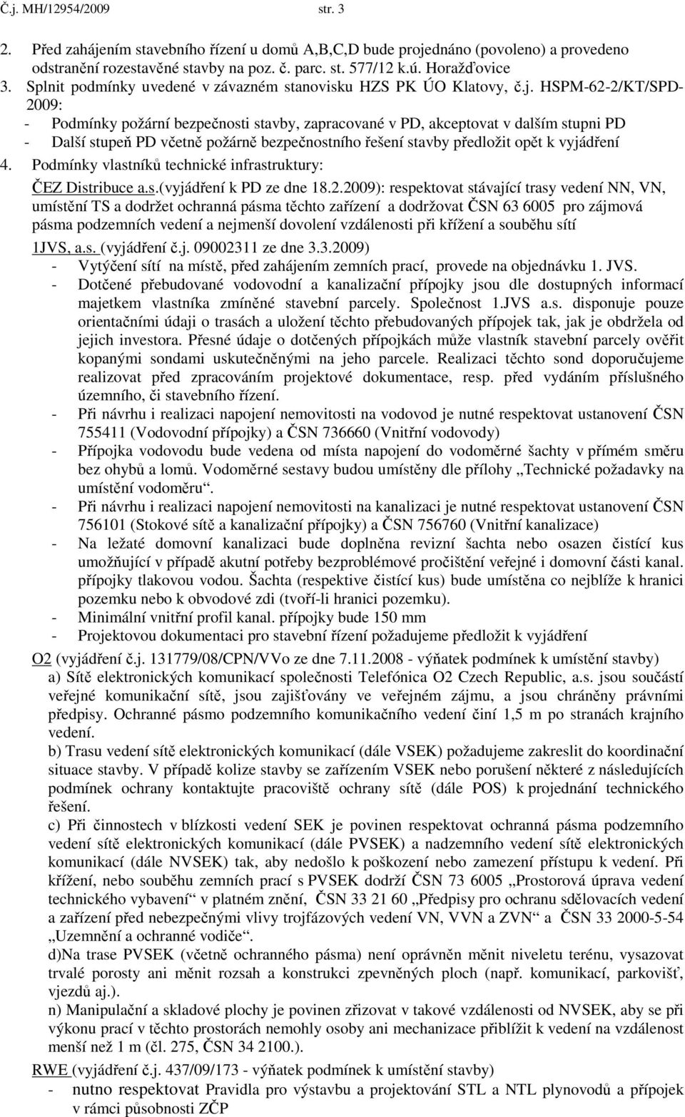 HSPM-62-2/KT/SPD- 2009: - Podmínky požární bezpečnosti stavby, zapracované v PD, akceptovat v dalším stupni PD - Další stupeň PD včetně požárně bezpečnostního řešení stavby předložit opět k vyjádření