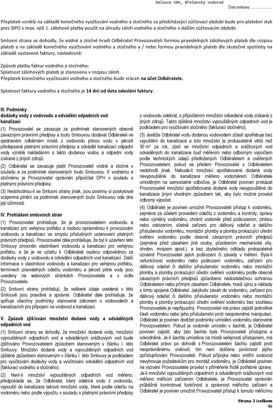 Smluvní strany se dohodly, že vodné a stočné hradí Odběratel Provozovateli formou pravidelných zálohových plateb dle rozpisu plateb a na základě konečného vyúčtování vodného a stočného a / nebo