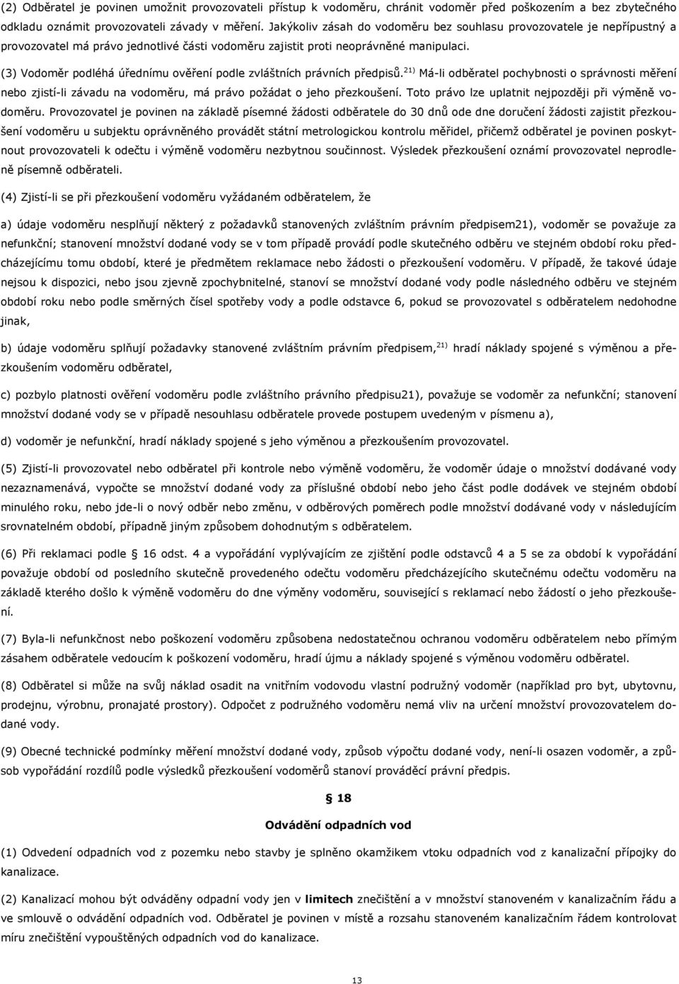 (3) Vodoměr podléhá úřednímu ověření podle zvláštních právních předpisů. 21) Má-li odběratel pochybnosti o správnosti měření nebo zjistí-li závadu na vodoměru, má právo požádat o jeho přezkoušení.