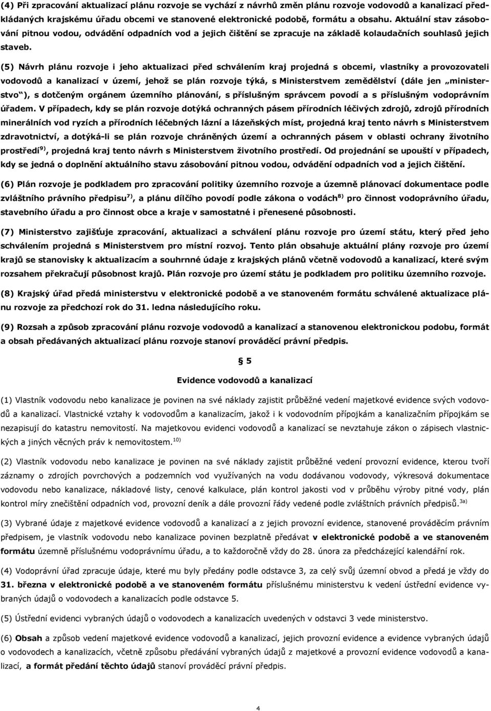 (5) Návrh plánu rozvoje i jeho aktualizaci před schválením kraj projedná s obcemi, vlastníky a provozovateli vodovodů a kanalizací v území, jehož se plán rozvoje týká, s Ministerstvem zemědělství