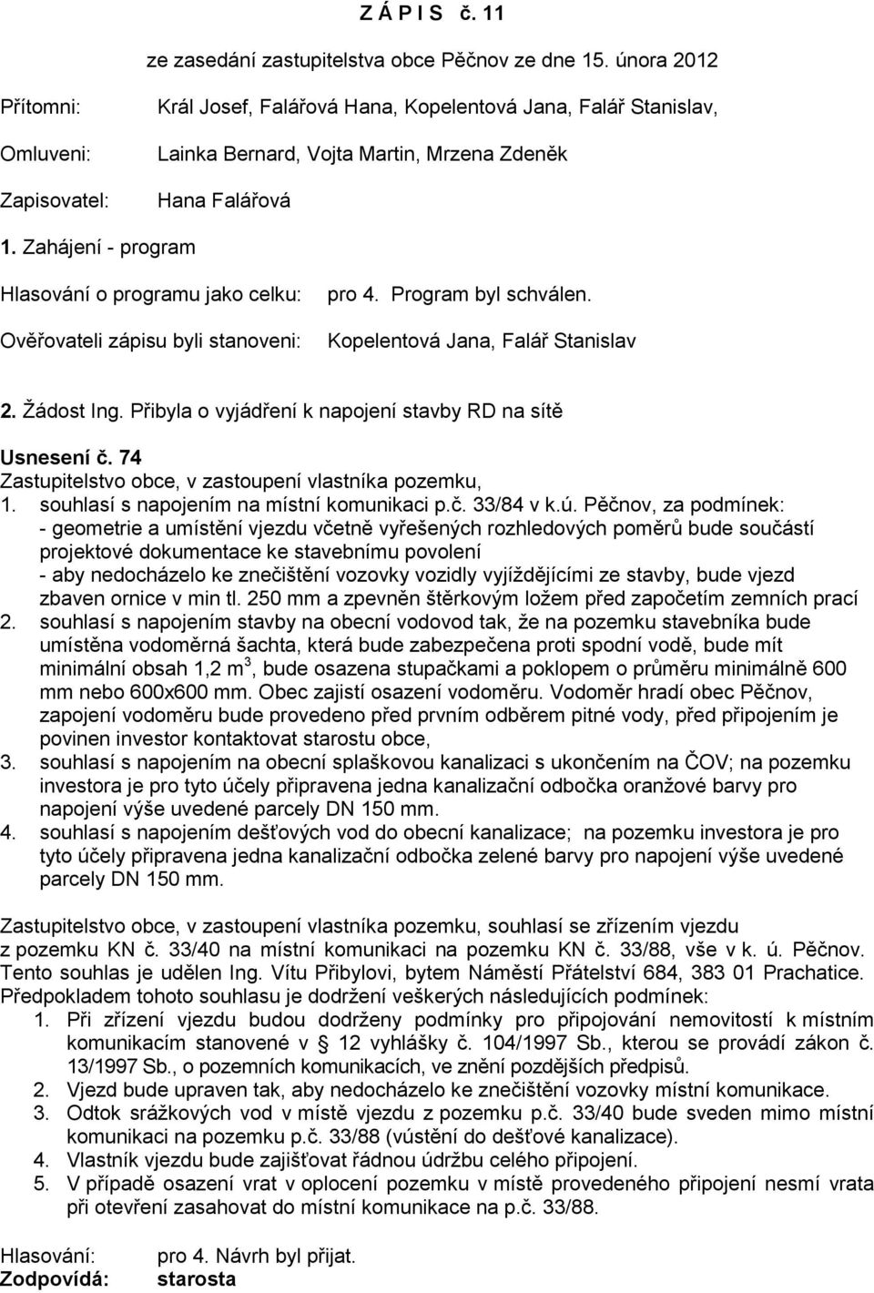 Zahájení - program Hlasování o programu jako celku: Ověřovateli zápisu byli stanoveni: pro 4. Program byl schválen. Kopelentová Jana, Falář Stanislav 2. Žádost Ing.