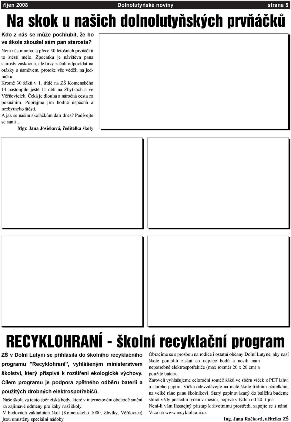 Kromì 30 žákù v 1. tøídì na ZŠ Komenského 14 nastoupilo ještì 11 dìtí na Zbytkách a ve Vìøòovicích. Èeká je dlouhá a nároèná cesta za poznáním. Popøejme jim hodnì úspìchù a nezbytného štìstí.