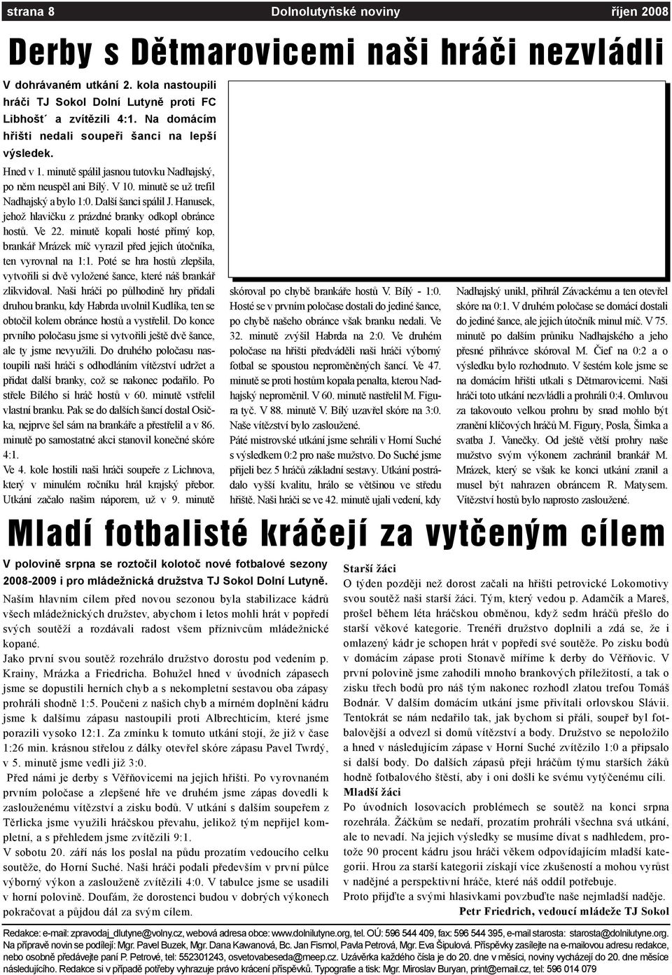 Další šanci spálil J. Hanusek, jehož hlavièku z prázdné branky odkopl obránce hostù. Ve 22. minutì kopali hosté pøímý kop, brankáø Mrázek míè vyrazil pøed jejich útoèníka, ten vyrovnal na 1:1.