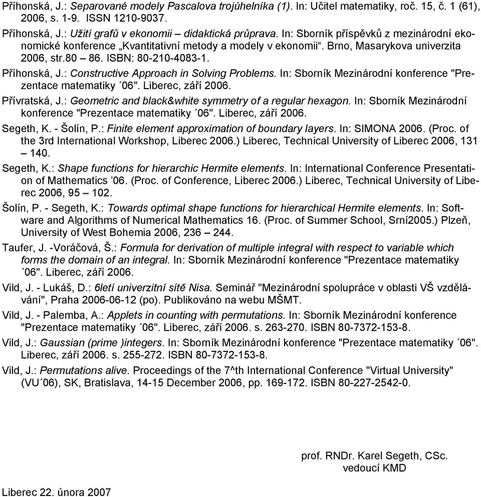 : Constructive Approach in Solving Problems. In: Sborník Mezinárodní konference "Prezentace matematiky 06". Liberec, září 2006. Přívratská, J.: Geometric and black&white symmetry of a regular hexagon.