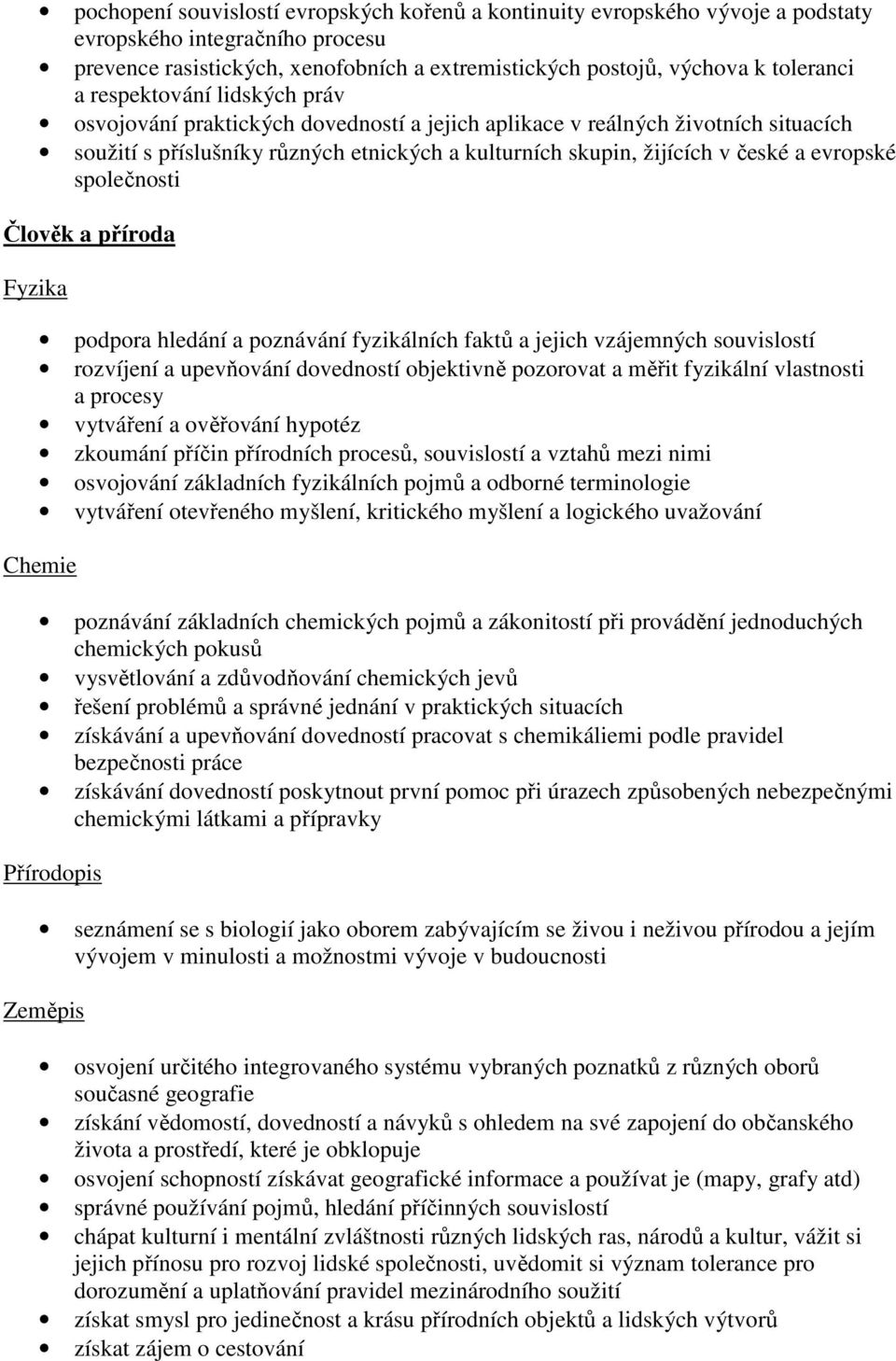 společnosti Člověk a příroda Fyzika podpora hledání a poznávání fyzikálních faktů a jejich vzájemných souvislostí rozvíjení a upevňování dovedností objektivně pozorovat a měřit fyzikální vlastnosti a