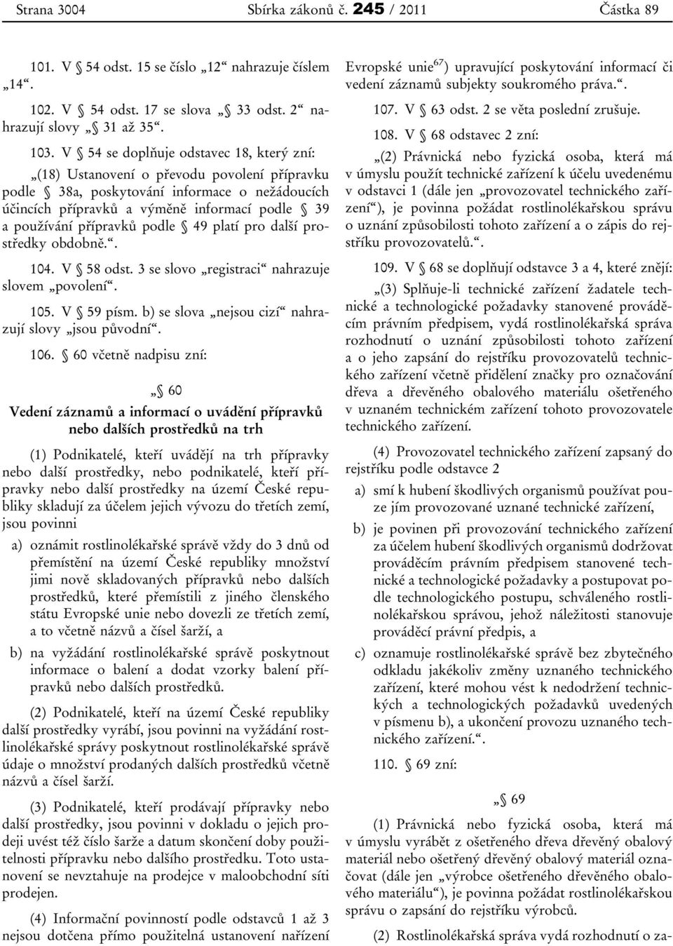 přípravků podle 49 platí pro další prostředky obdobně.. 104. V 58 odst. 3 se slovo registraci nahrazuje slovem povolení. 105. V 59 písm. b) se slova nejsou cizí nahrazují slovy jsou původní. 106.